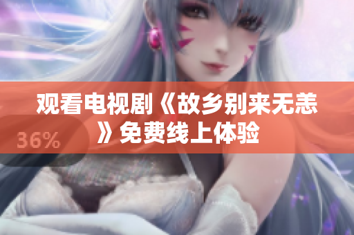 观看电视剧《故乡别来无恙》免费线上体验