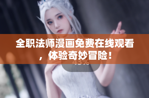全职法师漫画免费在线观看，体验奇妙冒险！