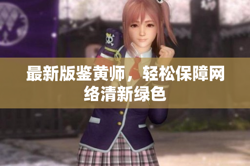 最新版鉴黄师，轻松保障网络清新绿色