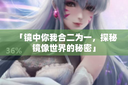 「镜中你我合二为一，探秘镜像世界的秘密」