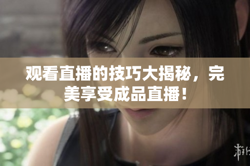 观看直播的技巧大揭秘，完美享受成品直播！