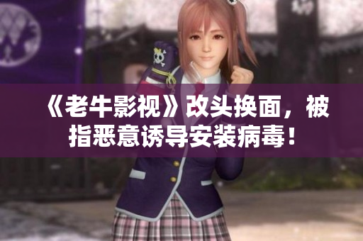 《老牛影视》改头换面，被指恶意诱导安装病毒！