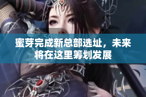 蜜芽完成新总部选址，未来将在这里筹划发展