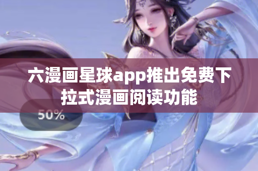 六漫画星球app推出免费下拉式漫画阅读功能