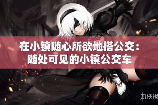在小镇随心所欲地搭公交：随处可见的小镇公交车