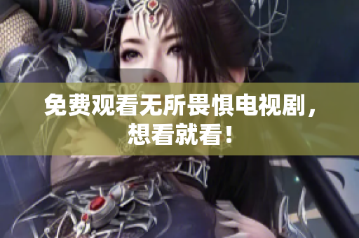 免费观看无所畏惧电视剧，想看就看！