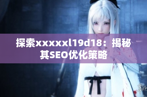 探索xxxxxl19d18：揭秘其SEO优化策略