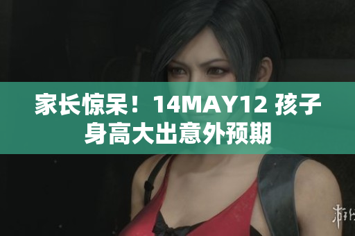 家长惊呆！14MAY12 孩子身高大出意外预期