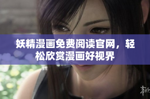 妖精漫画免费阅读官网，轻松欣赏漫画好视界