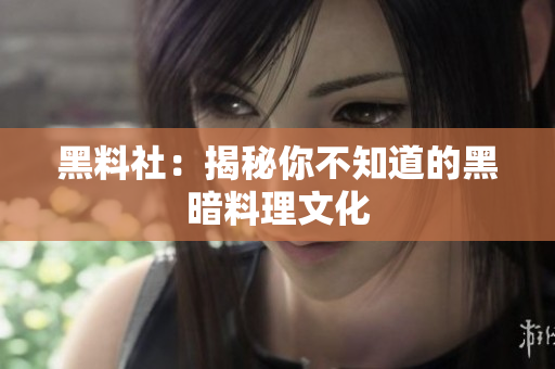 黑料社：揭秘你不知道的黑暗料理文化