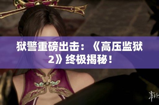 狱警重磅出击：《高压监狱2》终极揭秘！