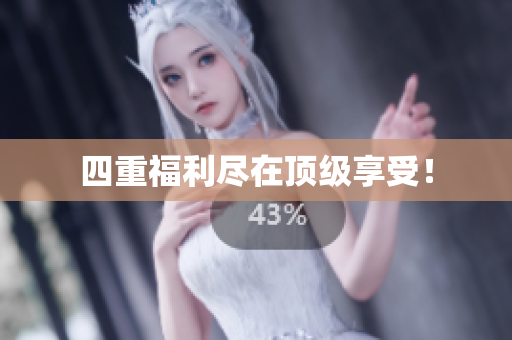 四重福利尽在顶级享受！