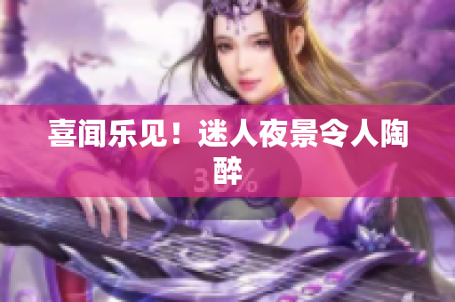 喜闻乐见！迷人夜景令人陶醉