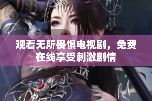 观看无所畏惧电视剧，免费在线享受刺激剧情