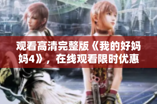 观看高清完整版《我的好妈妈4》，在线观看限时优惠