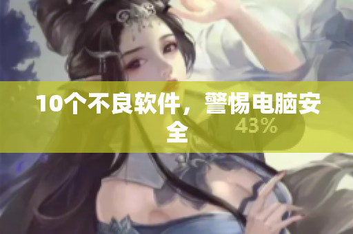 10个不良软件，警惕电脑安全