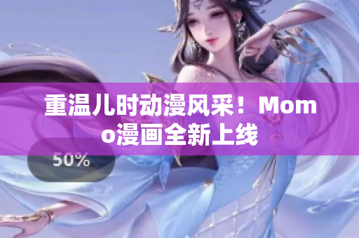 重温儿时动漫风采！Momo漫画全新上线