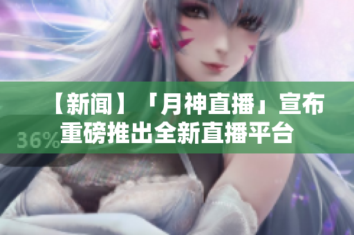 【新闻】「月神直播」宣布重磅推出全新直播平台