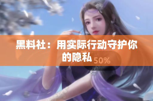 黑料社：用实际行动守护你的隐私