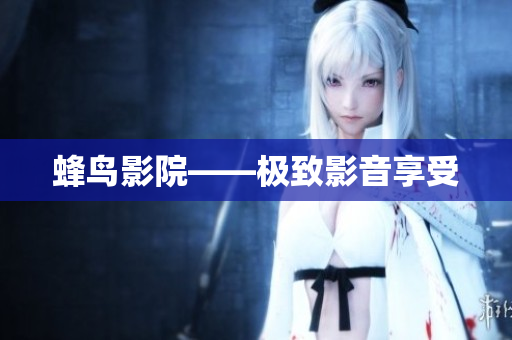 蜂鸟影院——极致影音享受