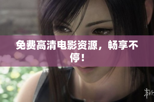 免费高清电影资源，畅享不停！