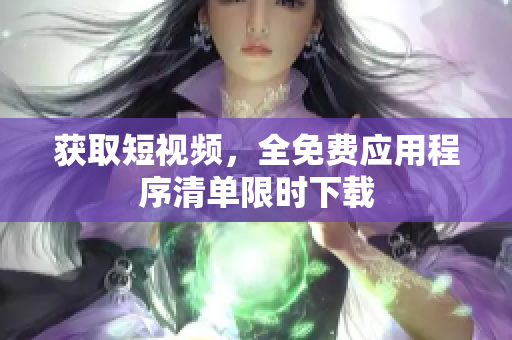 获取短视频，全免费应用程序清单限时下载