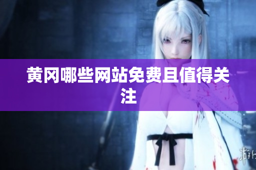 黄冈哪些网站免费且值得关注