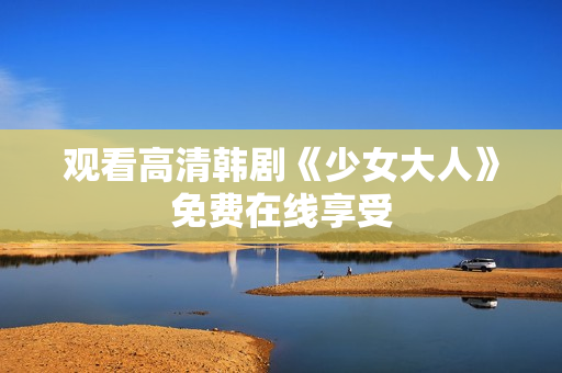 观看高清韩剧《少女大人》免费在线享受