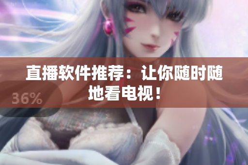 直播软件推荐：让你随时随地看电视！