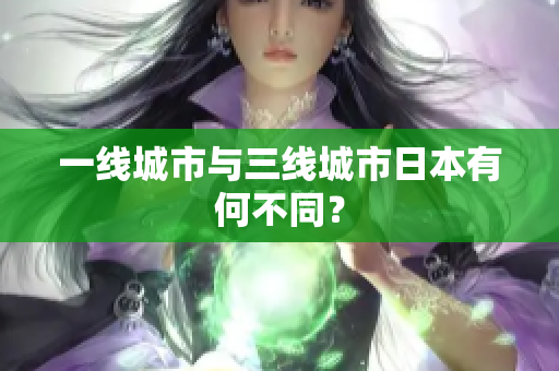 一线城市与三线城市日本有何不同？