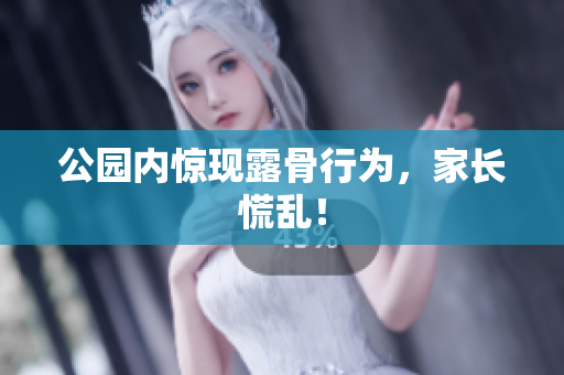 公园内惊现露骨行为，家长慌乱！