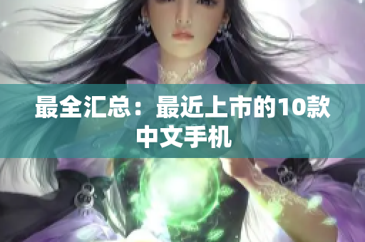 最全汇总：最近上市的10款中文手机