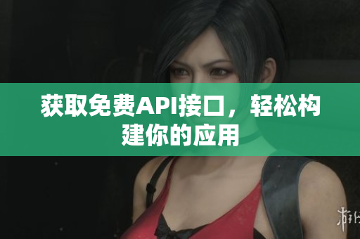 获取免费API接口，轻松构建你的应用
