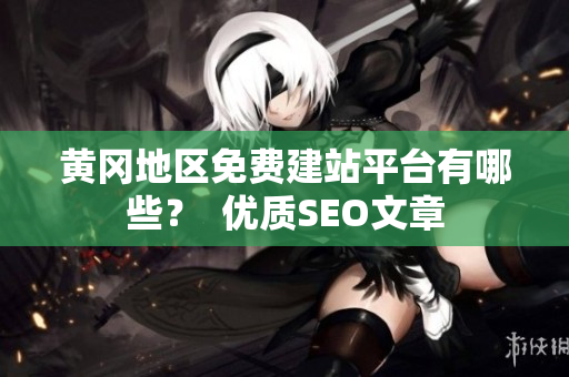 黄冈地区免费建站平台有哪些？  优质SEO文章
