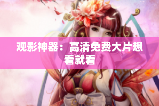 观影神器：高清免费大片想看就看