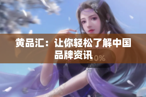 黄品汇：让你轻松了解中国品牌资讯