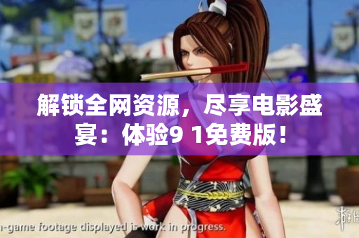 解锁全网资源，尽享电影盛宴：体验9 1免费版！