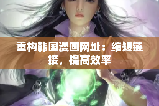 重构韩国漫画网址：缩短链接，提高效率