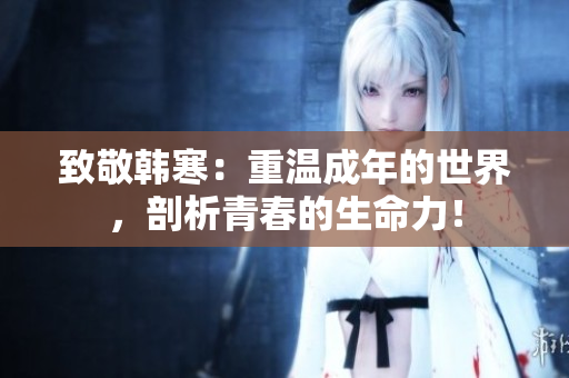 致敬韩寒：重温成年的世界，剖析青春的生命力！