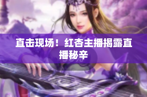 直击现场！红杏主播揭露直播秘辛