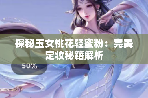 探秘玉女桃花轻蜜粉：完美定妆秘籍解析