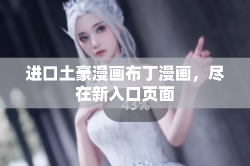 进口土豪漫画布丁漫画，尽在新入口页面