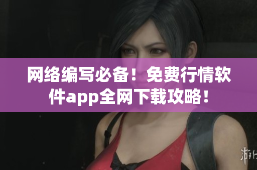 网络编写必备！免费行情软件app全网下载攻略！