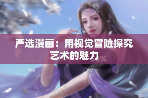 严选漫画：用视觉冒险探究艺术的魅力