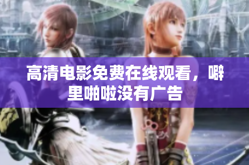 高清电影免费在线观看，噼里啪啦没有广告