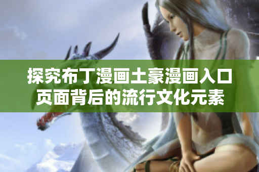 探究布丁漫画土豪漫画入口页面背后的流行文化元素