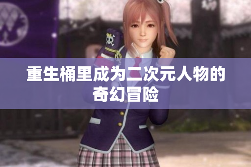 重生桶里成为二次元人物的奇幻冒险