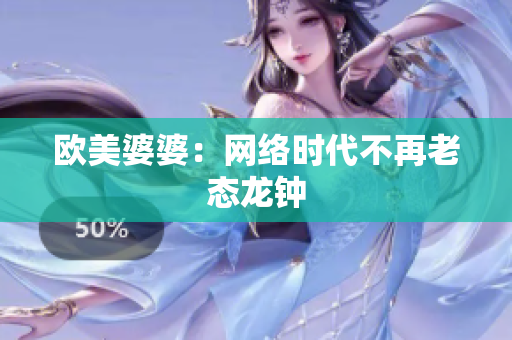 欧美婆婆：网络时代不再老态龙钟