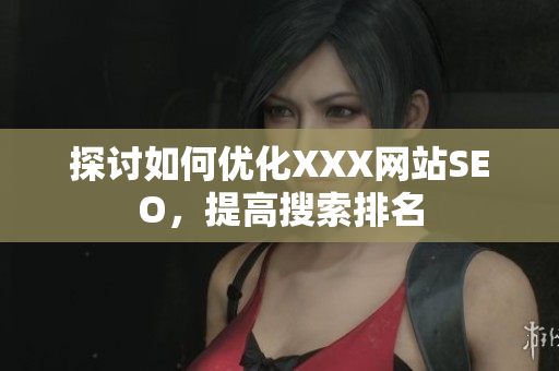 探讨如何优化XXX网站SEO，提高搜索排名