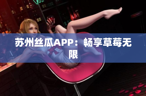 苏州丝瓜APP：畅享草莓无限
